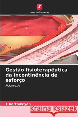 Gest?o fisioterap?utica da incontin?ncia de esfor?o T. Karthikeyan 9786207604722 Edicoes Nosso Conhecimento