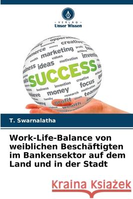 Work-Life-Balance von weiblichen Besch?ftigten im Bankensektor auf dem Land und in der Stadt T. Swarnalatha 9786207605514 Verlag Unser Wissen