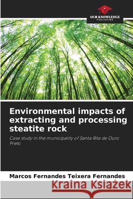 Environmental impacts of extracting and processing steatite rock Marcos Fernandes Teixera Fernandes 9786207607280 Our Knowledge Publishing