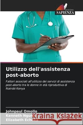 Utilizzo dell'assistenza post-aborto Johnpaul Omollo Kenneth Ngure Elizabeth Echoka 9786207608294 Edizioni Sapienza