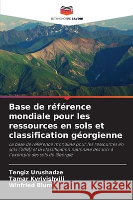 Base de r?f?rence mondiale pour les ressources en sols et classification g?orgienne Tengiz Urushadze Tamar Kvrivishvili Winfried Blum 9786207608409