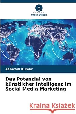 Das Potenzial von k?nstlicher Intelligenz im Social Media Marketing Ashwani Kumar 9786207608805