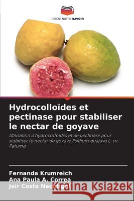 Hydrocollo?des et pectinase pour stabiliser le nectar de goyave Fernanda Krumreich Ana Paula A Jair Costa Nachtigal 9786207608959