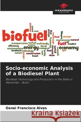 Socio-economic Analysis of a Biodiesel Plant Osnei Francisc 9786207609000 Our Knowledge Publishing