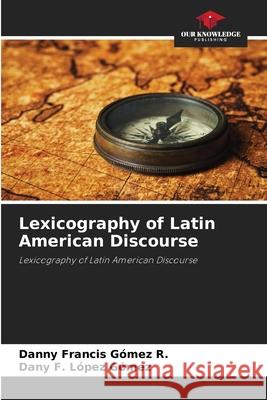Lexicography of Latin American Discourse Danny Francis G?me Dany F. L?pe 9786207609116 Our Knowledge Publishing