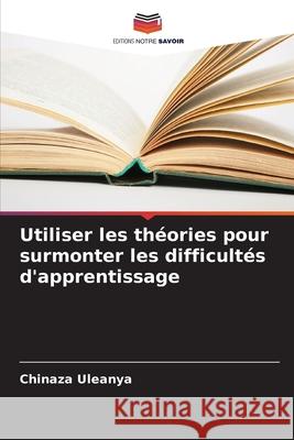 Utiliser les th?ories pour surmonter les difficult?s d'apprentissage Chinaza Uleanya 9786207610327