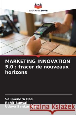 Marketing Innovation 5.0: tracer de nouveaux horizons Saumendra Das Rohit Bansal Udaya Sankar Patro 9786207611843 Editions Notre Savoir