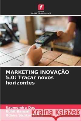 Marketing Inova??o 5.0: Tra?ar novos horizontes Saumendra Das Rohit Bansal Udaya Sankar Patro 9786207611874 Edicoes Nosso Conhecimento