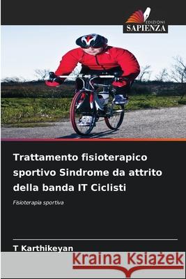Trattamento fisioterapico sportivo Sindrome da attrito della banda IT Ciclisti T. Karthikeyan 9786207612130 Edizioni Sapienza