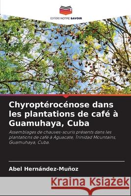 Chyropt?roc?nose dans les plantations de caf? ? Guamuhaya, Cuba Abel Hern?ndez-Mu?oz 9786207612277 Editions Notre Savoir