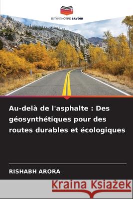 Au-del? de l'asphalte: Des g?osynth?tiques pour des routes durables et ?cologiques Rishabh Arora 9786207612482 Editions Notre Savoir