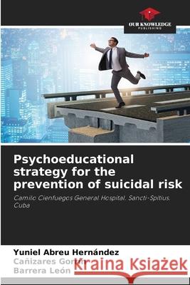 Psychoeducational strategy for the prevention of suicidal risk Yuniel Abreu Hern?ndez Ca?izares Gorr?n Barrera Le?n 9786207612710 Our Knowledge Publishing