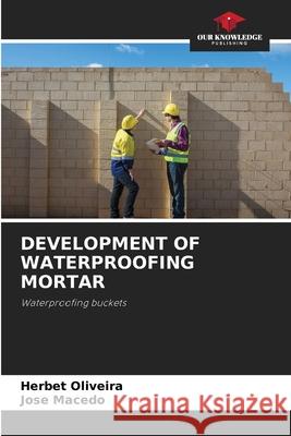 Development of Waterproofing Mortar Herbet Oliveira Jose Macedo 9786207613946