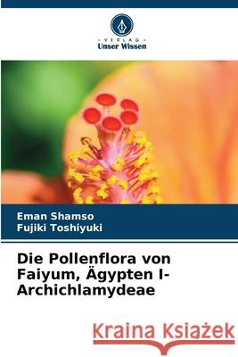 Die Pollenflora von Faiyum, ?gypten I- Archichlamydeae Eman Shamso Fujiki Toshiyuki 9786207614431