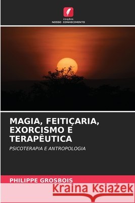 Magia, Feiti?aria, Exorcismo E Terap?utica Philippe Grosbois 9786207614875