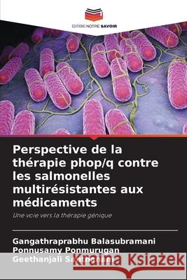 Perspective de la th?rapie phop/q contre les salmonelles multir?sistantes aux m?dicaments Gangathraprabhu Balasubramani Ponnusamy Ponmurugan Geethanjali Santhanam 9786207615049
