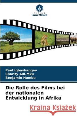 Die Rolle des Films bei der nationalen Entwicklung in Afrika Paul Igbashangev Charity Aul-Mku Benjamin Humbe 9786207616886 Verlag Unser Wissen