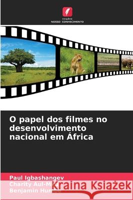 O papel dos filmes no desenvolvimento nacional em ?frica Paul Igbashangev Charity Aul-Mku Benjamin Humbe 9786207616916 Edicoes Nosso Conhecimento