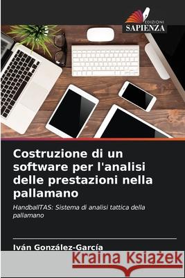 Costruzione di un software per l'analisi delle prestazioni nella pallamano Iv?n Gonz?lez-Garc?a 9786207617159