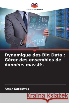 Dynamique des Big Data: G?rer des ensembles de donn?es massifs Amar Saraswat 9786207618170