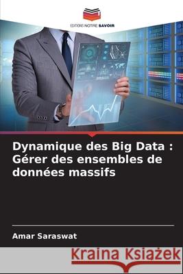 Dynamique des Big Data: G?rer des ensembles de donn?es massifs Amar Saraswat 9786207618170