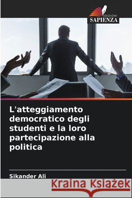 L'atteggiamento democratico degli studenti e la loro partecipazione alla politica Sikander Ali 9786207618361 Edizioni Sapienza