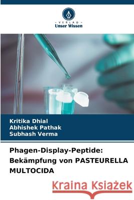 Phagen-Display-Peptide: Bek?mpfung von PASTEURELLA MULTOCIDA Kritika Dhial Abhishek Pathak Subhash Verma 9786207619535