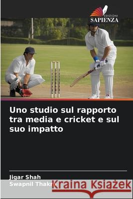 Uno studio sul rapporto tra media e cricket e sul suo impatto Jigar Shah Swapnil Thakre 9786207619795