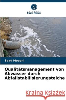 Qualit?tsmanagement von Abwasser durch Abfallstabilisierungsteiche Saad Moeeni 9786207620128