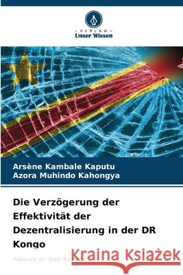 Die Verz?gerung der Effektivit?t der Dezentralisierung in der DR Kongo Ars?ne Kambal Azora Muhind 9786207621088 Verlag Unser Wissen