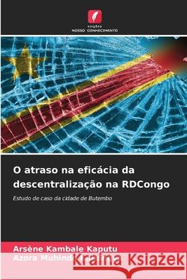 O atraso na efic?cia da descentraliza??o na RDCongo Ars?ne Kambal Azora Muhind 9786207621187 Edicoes Nosso Conhecimento