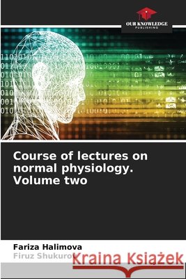 Course of lectures on normal physiology. Volume two Fariza Halimova Firuz Shukurov 9786207622894