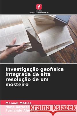 Investiga??o geof?sica integrada de alta resolu??o de um mosteiro Manuel Matias Nuno Barraca Fernando Almeida 9786207623198 Edicoes Nosso Conhecimento