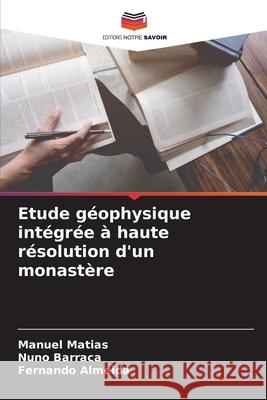 Etude g?ophysique int?gr?e ? haute r?solution d'un monast?re Manuel Matias Nuno Barraca Fernando Almeida 9786207623211