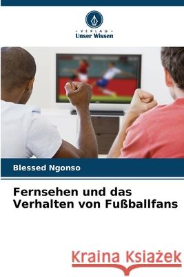 Fernsehen und das Verhalten von Fu?ballfans Blessed Ngonso 9786207623723 Verlag Unser Wissen