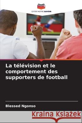 La t?l?vision et le comportement des supporters de football Blessed Ngonso 9786207623747