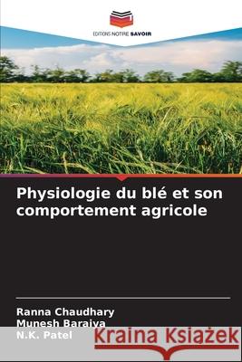 Physiologie du bl? et son comportement agricole Ranna Chaudhary Munesh Baraiya N. K. Patel 9786207624294 Editions Notre Savoir