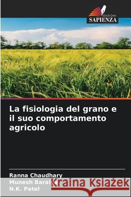 La fisiologia del grano e il suo comportamento agricolo Ranna Chaudhary Munesh Baraiya N. K. Patel 9786207624300 Edizioni Sapienza