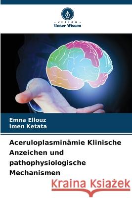Aceruloplasmin?mie Klinische Anzeichen und pathophysiologische Mechanismen Emna Ellouz Imen Ketata 9786207624331