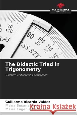 The Didactic Triad in Trigonometry Guillermo Ricardo Valdez Mar?a Susana Vecino Mar?a Eugenia Pedrosa 9786207625178