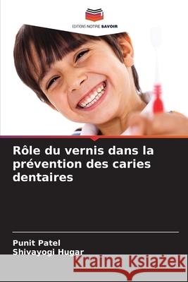 R?le du vernis dans la pr?vention des caries dentaires Punit Patel Shivayogi Hugar 9786207625543