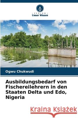 Ausbildungsbedarf von Fischereilehrern in den Staaten Delta und Edo, Nigeria Ogwu Chukwudi 9786207626274 Verlag Unser Wissen