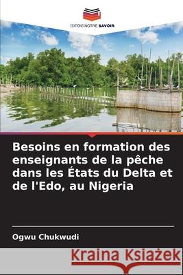 Besoins en formation des enseignants de la p?che dans les ?tats du Delta et de l'Edo, au Nigeria Ogwu Chukwudi 9786207626281 Editions Notre Savoir