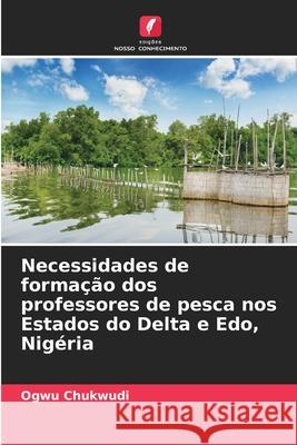 Necessidades de forma??o dos professores de pesca nos Estados do Delta e Edo, Nig?ria Ogwu Chukwudi 9786207626335 Edicoes Nosso Conhecimento