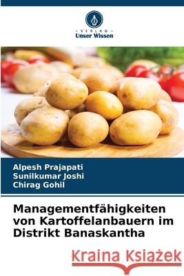 Managementf?higkeiten von Kartoffelanbauern im Distrikt Banaskantha Alpesh Prajapati Sunilkumar Joshi Chirag Gohil 9786207626540