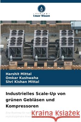 Industrielles Scale-Up von gr?nen Gebl?sen und Kompressoren Harshit Mittal Omkar Kushwaha Shri Kishan Mittal 9786207628148 Verlag Unser Wissen