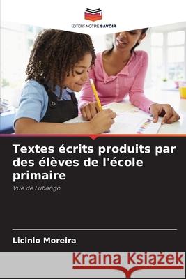 Textes ?crits produits par des ?l?ves de l'?cole primaire Lic?nio Moreira 9786207628346 Editions Notre Savoir