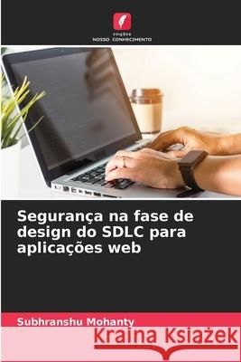 Seguran?a na fase de design do SDLC para aplica??es web Subhranshu Mohanty 9786207628629