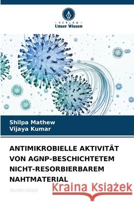 Antimikrobielle Aktivit?t Von Agnp-Beschichtetem Nicht-Resorbierbarem Nahtmaterial Shilpa Mathew Vijaya Kumar 9786207628742