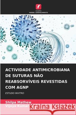 Actividade Antimicrobiana de Suturas N?o Reabsorv?veis Revestidas Com Agnp Shilpa Mathew Vijaya Kumar 9786207628780